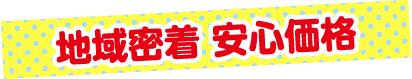 地域密着 安心価格